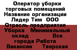 Оператор уборки торговых помещений › Название организации ­ Лидер Тим, ООО › Отрасль предприятия ­ Уборка › Минимальный оклад ­ 25 020 - Все города Работа » Вакансии   . Тверская обл.,Нелидово г.